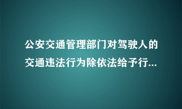 公安交通管理部门对驾驶人的交通违法行为除依法给予行政处罚外,实行下列哪种制度？