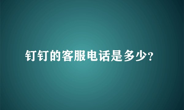 钉钉的客服电话是多少？