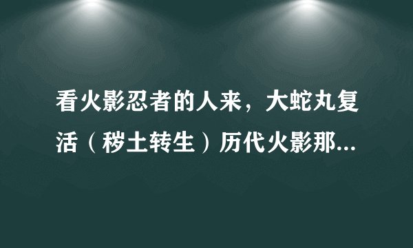 看火影忍者的人来，大蛇丸复活（秽土转生）历代火影那集是多少集？兄弟之战（佐VS鼬）是多少集至多少集