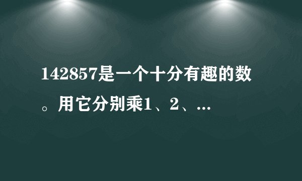 142857是一个十分有趣的数。用它分别乘1、2、3、4、5、6,得到的数分别由那几个数字组成？有什么规律。