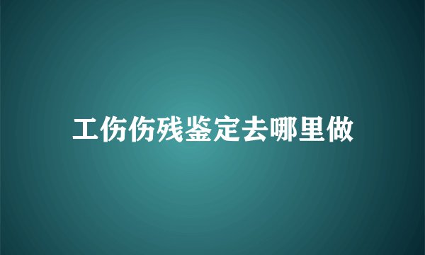 工伤伤残鉴定去哪里做