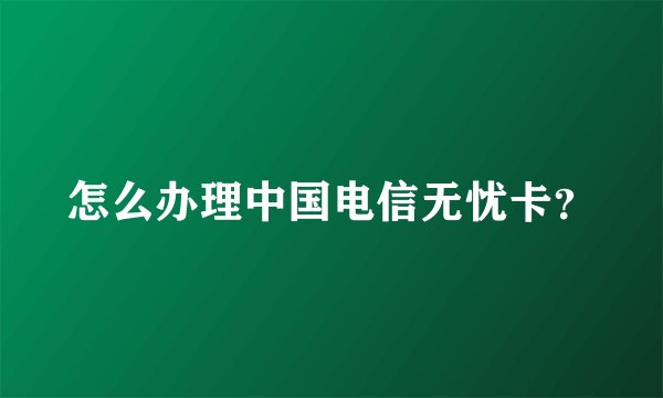 怎么办理中国电信无忧卡？
