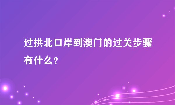 过拱北口岸到澳门的过关步骤有什么？