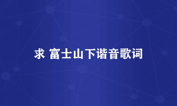 求 富士山下谐音歌词