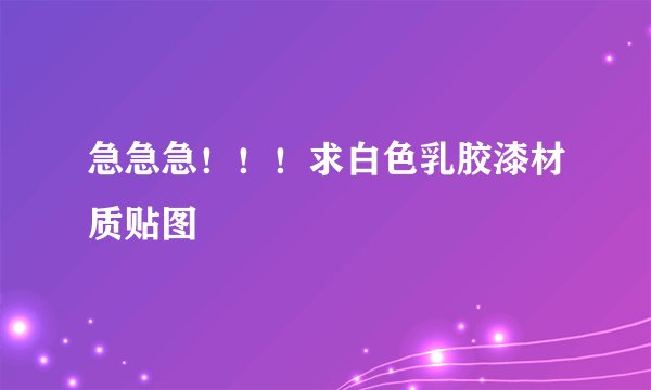 急急急！！！求白色乳胶漆材质贴图