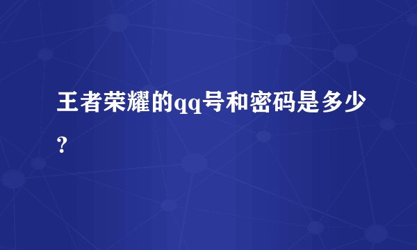 王者荣耀的qq号和密码是多少？
