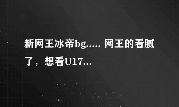 新网王冰帝bg..... 网王的看腻了，想看U17 的，男主是冰帝的立海大啊，入江什么的都行bg啊