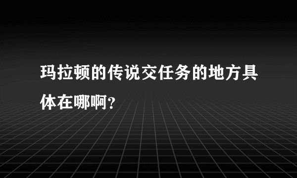 玛拉顿的传说交任务的地方具体在哪啊？