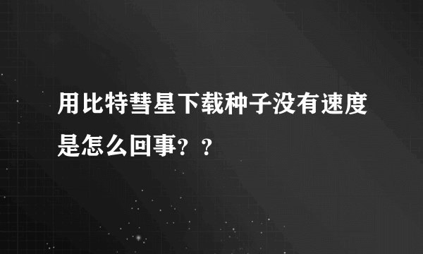 用比特彗星下载种子没有速度是怎么回事？？
