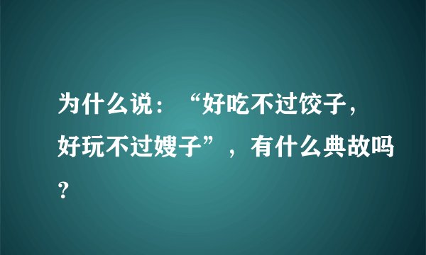 为什么说：“好吃不过饺子，好玩不过嫂子”，有什么典故吗？