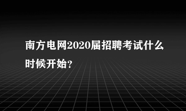 南方电网2020届招聘考试什么时候开始？