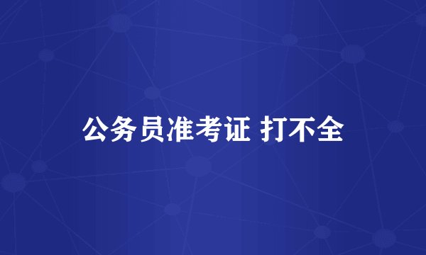 公务员准考证 打不全