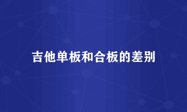吉他单板和合板的差别