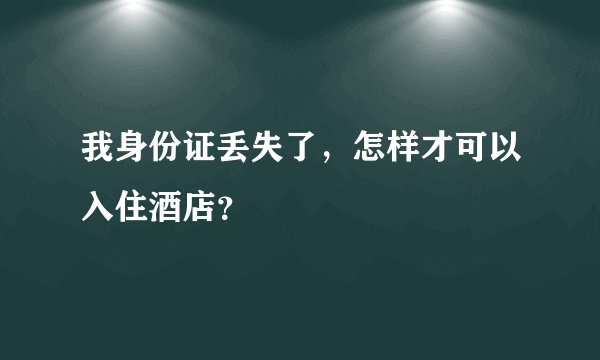 我身份证丢失了，怎样才可以入住酒店？