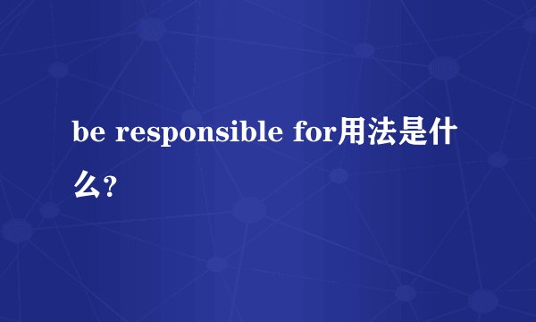 be responsible for用法是什么？