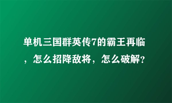 单机三国群英传7的霸王再临，怎么招降敌将，怎么破解？