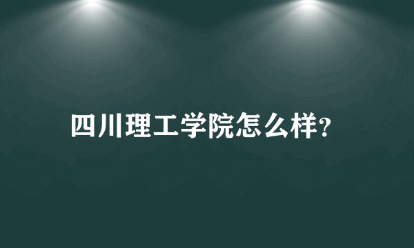 四川理工学院怎么样？
