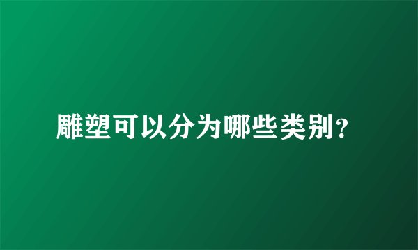 雕塑可以分为哪些类别？