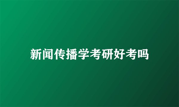 新闻传播学考研好考吗