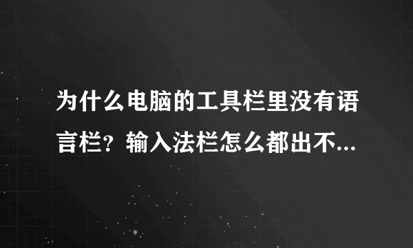 为什么电脑的工具栏里没有语言栏？输入法栏怎么都出不来啊，求各位大神帮忙