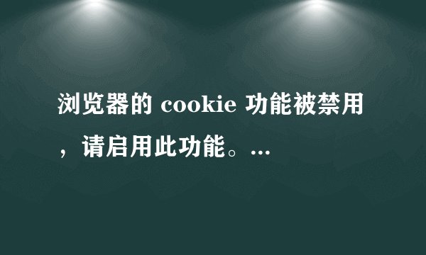 浏览器的 cookie 功能被禁用，请启用此功能。请问怎样启动呢?
