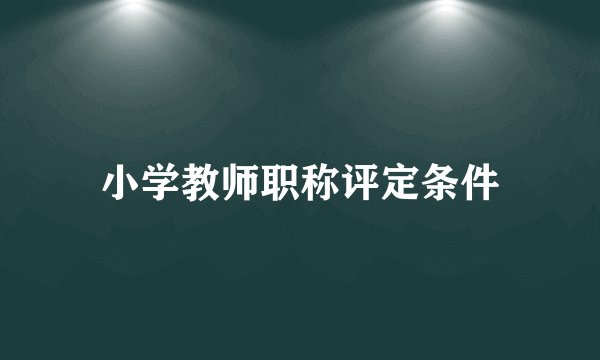 小学教师职称评定条件