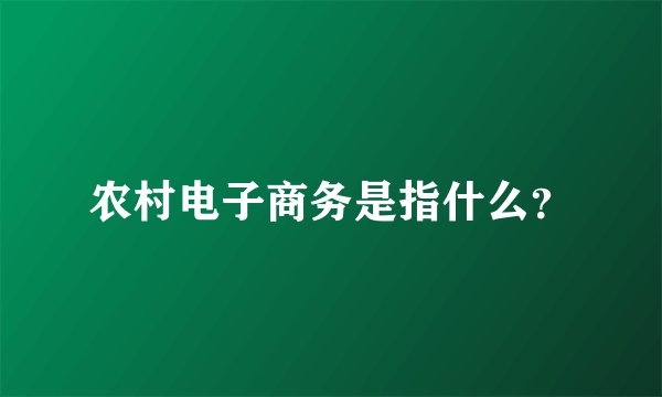 农村电子商务是指什么？