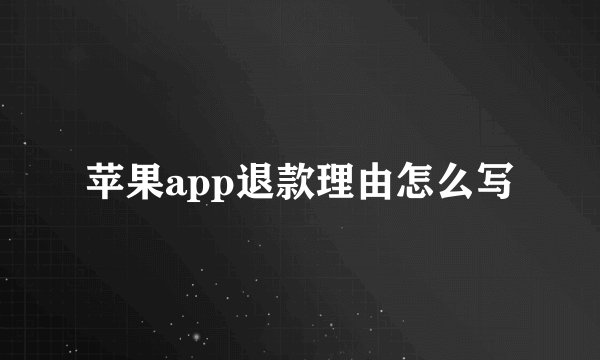 苹果app退款理由怎么写
