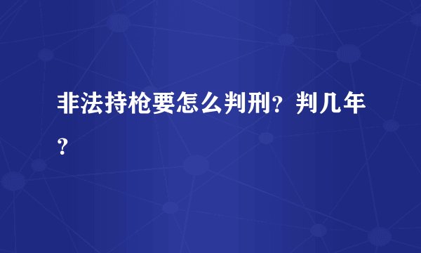 非法持枪要怎么判刑？判几年？