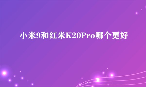 小米9和红米K20Pro哪个更好