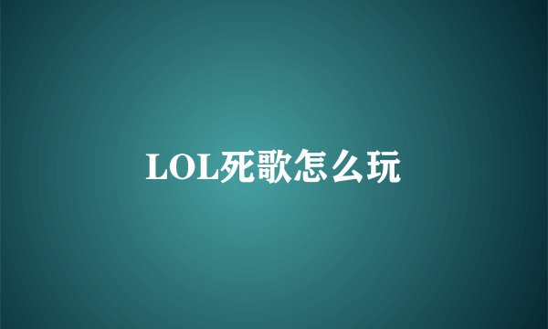 LOL死歌怎么玩