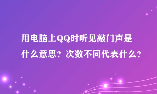 用电脑上QQ时听见敲门声是什么意思？次数不同代表什么？