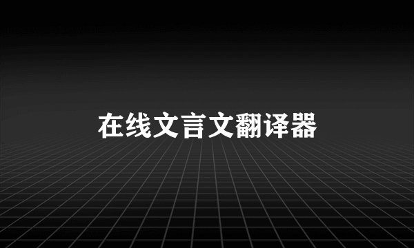 在线文言文翻译器