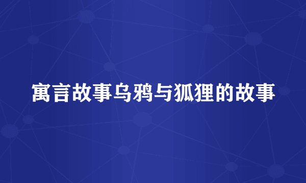 寓言故事乌鸦与狐狸的故事