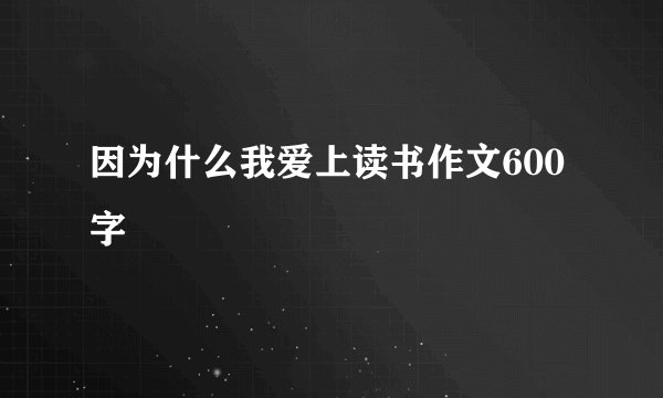 因为什么我爱上读书作文600字