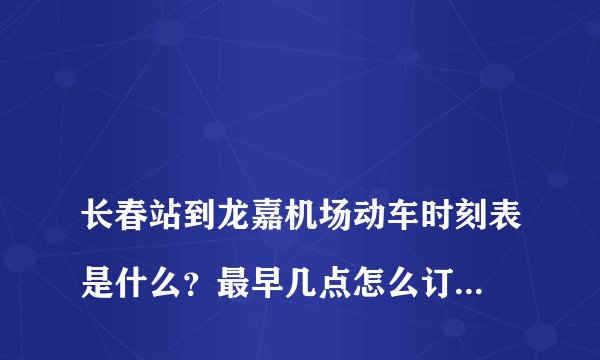 
长春站到龙嘉机场动车时刻表是什么？最早几点怎么订票，长春站到龙家机场

