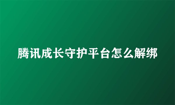 腾讯成长守护平台怎么解绑
