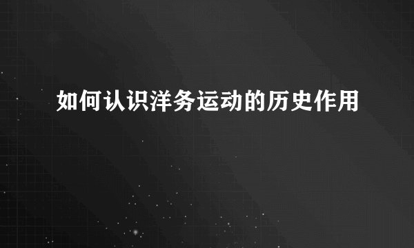 如何认识洋务运动的历史作用