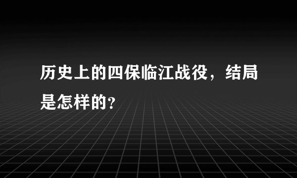 历史上的四保临江战役，结局是怎样的？
