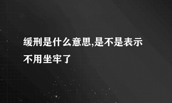 缓刑是什么意思,是不是表示不用坐牢了