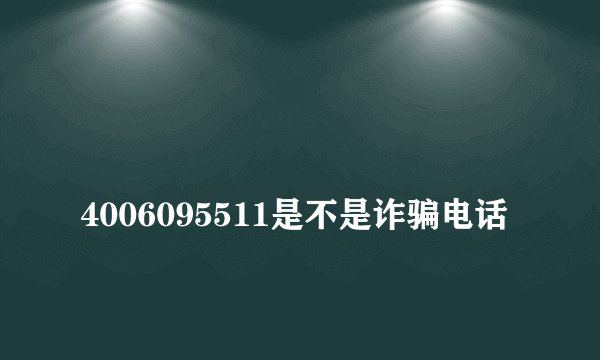 
4006095511是不是诈骗电话

