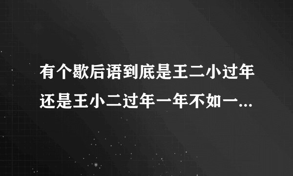 有个歇后语到底是王二小过年还是王小二过年一年不如一年啊？那这王小二是哪个啊？