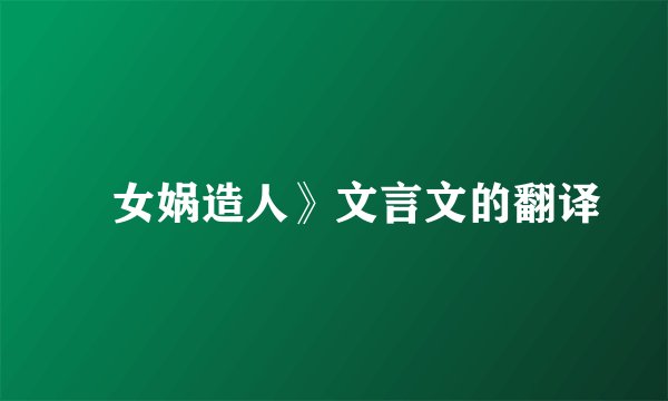 巜女娲造人》文言文的翻译