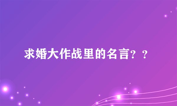 求婚大作战里的名言？？