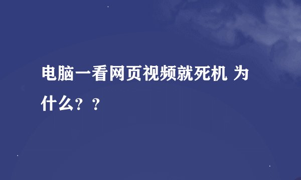 电脑一看网页视频就死机 为什么？？