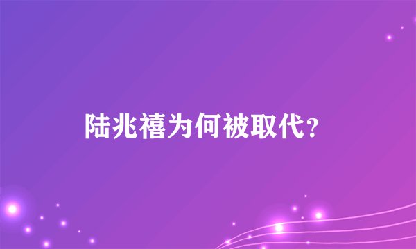 陆兆禧为何被取代？