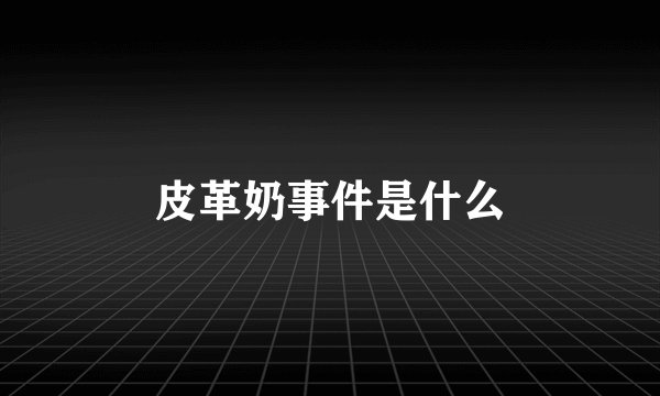 皮革奶事件是什么