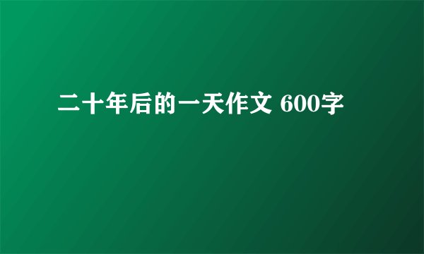 二十年后的一天作文 600字
