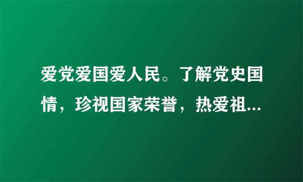 爱党爱国爱人民。了解党史国情，珍视国家荣誉，热爱祖国，热爱人民，热爱中国共产党的意思是什么？谢谢