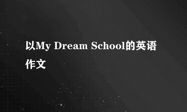 以My Dream School的英语作文